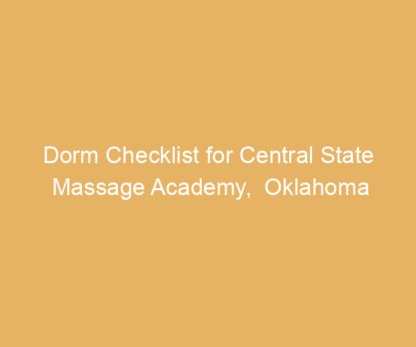 Dorm Checklist for Central State Massage Academy,  Oklahoma