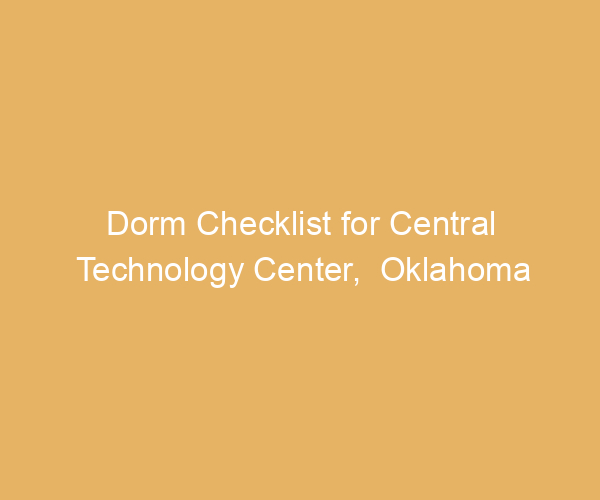 Dorm Checklist for Central Technology Center,  Oklahoma