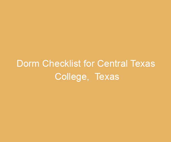Dorm Checklist for Central Texas College,  Texas