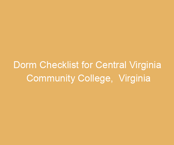 Dorm Checklist for Central Virginia Community College,  Virginia