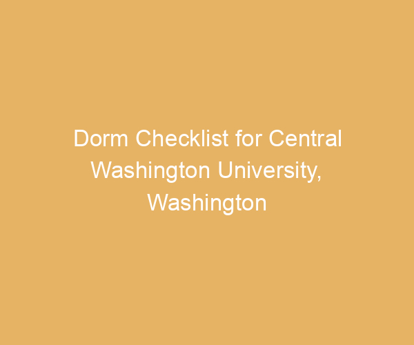 Dorm Checklist for Central Washington University,  Washington