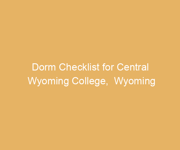 Dorm Checklist for Central Wyoming College,  Wyoming