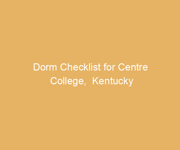 Dorm Checklist for Centre College,  Kentucky