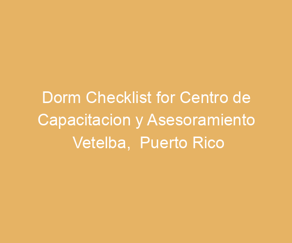 Dorm Checklist for Centro de Capacitacion y Asesoramiento Vetelba,  Puerto Rico