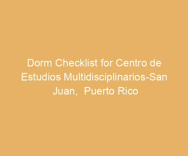 Dorm Checklist for Centro de Estudios Multidisciplinarios-San Juan,  Puerto Rico