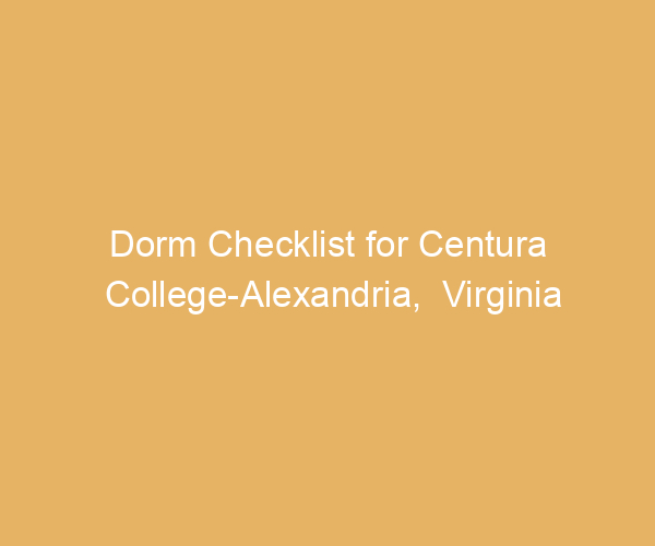 Dorm Checklist for Centura College-Alexandria,  Virginia