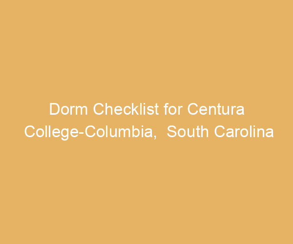 Dorm Checklist for Centura College-Columbia,  South Carolina