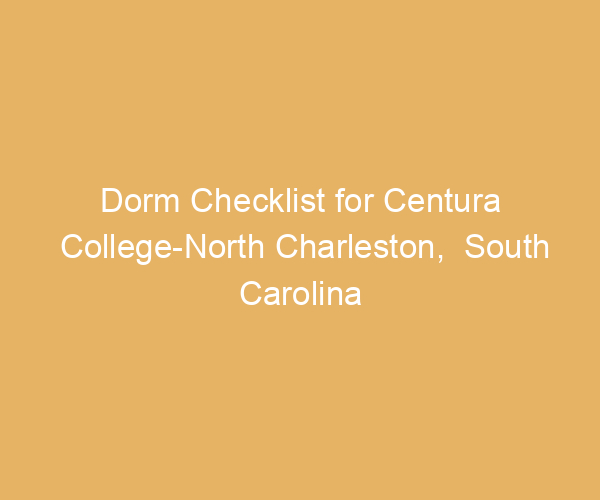 Dorm Checklist for Centura College-North Charleston,  South Carolina
