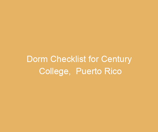 Dorm Checklist for Century College,  Puerto Rico