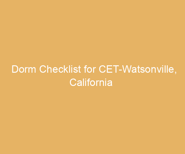 Dorm Checklist for CET-Watsonville,  California