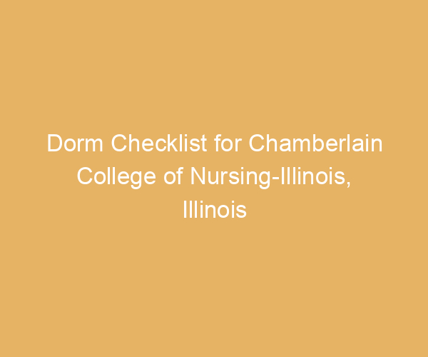 Dorm Checklist for Chamberlain College of Nursing-Illinois,  Illinois