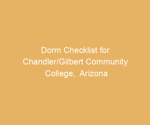 Dorm Checklist for Chandler/Gilbert Community College,  Arizona