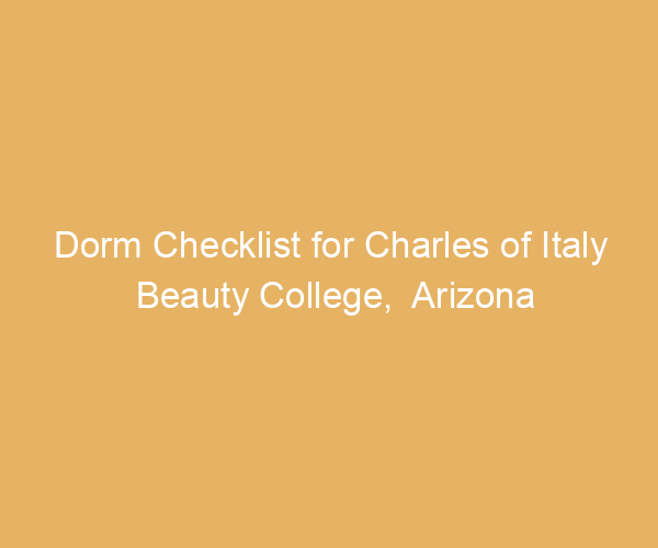 Dorm Checklist for Charles of Italy Beauty College,  Arizona