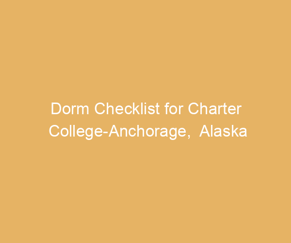 Dorm Checklist for Charter College-Anchorage,  Alaska