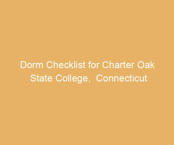 Dorm Checklist for Charter Oak State College,  Connecticut