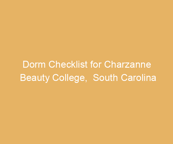 Dorm Checklist for Charzanne Beauty College,  South Carolina