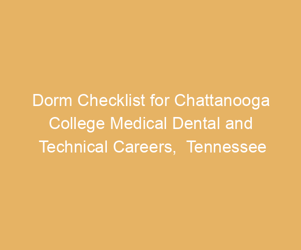 Dorm Checklist for Chattanooga College Medical Dental and Technical Careers,  Tennessee