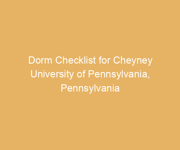 Dorm Checklist for Cheyney University of Pennsylvania,  Pennsylvania