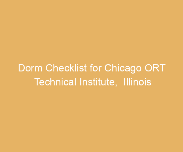 Dorm Checklist for Chicago ORT Technical Institute,  Illinois
