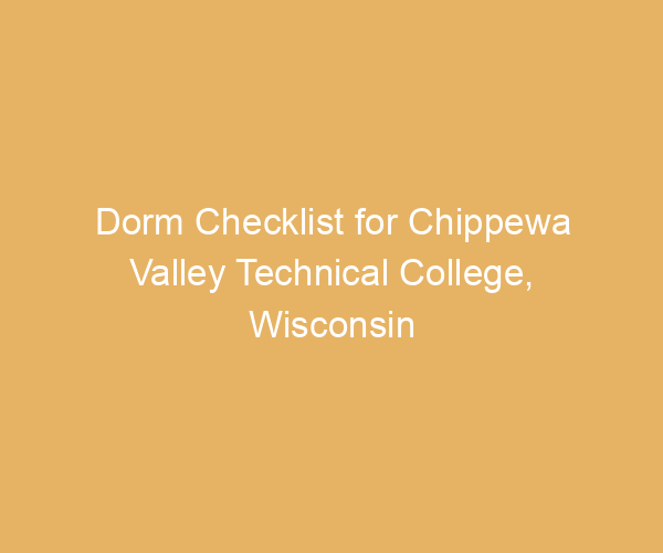 Dorm Checklist for Chippewa Valley Technical College,  Wisconsin