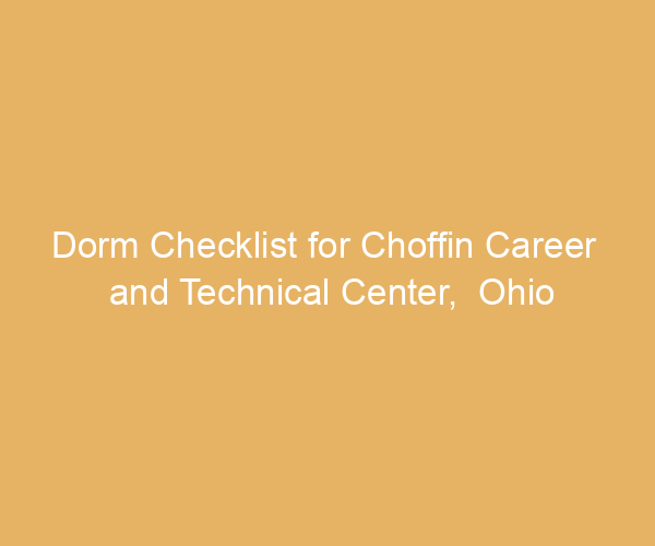 Dorm Checklist for Choffin Career  and Technical Center,  Ohio