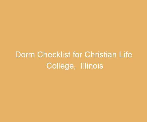 Dorm Checklist for Christian Life College,  Illinois