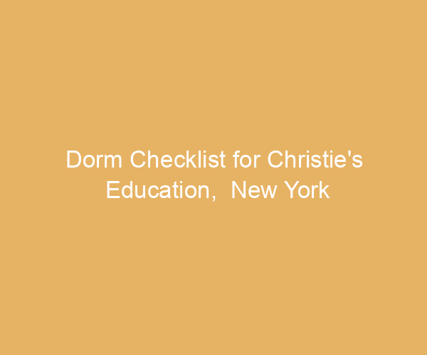 Dorm Checklist for Christie’s Education,  New York