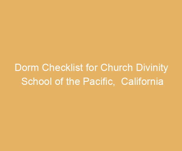 Dorm Checklist for Church Divinity School of the Pacific,  California