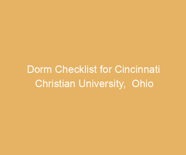 Dorm Checklist for Cincinnati Christian University,  Ohio