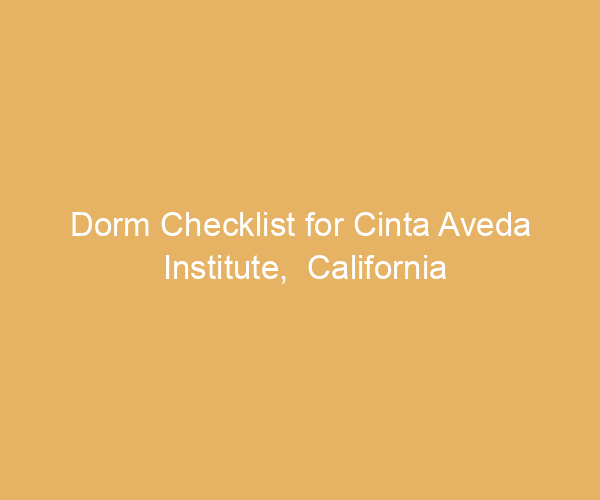 Dorm Checklist for Cinta Aveda Institute,  California