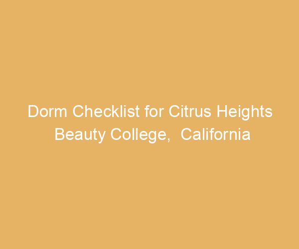 Dorm Checklist for Citrus Heights Beauty College,  California