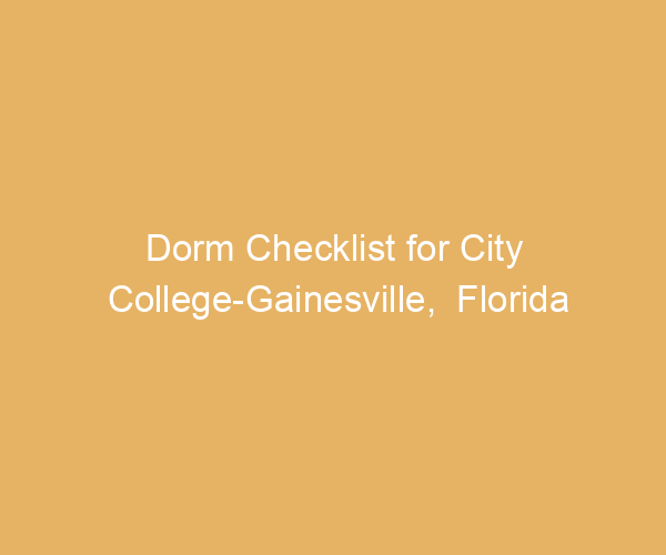 Dorm Checklist for City College-Gainesville,  Florida