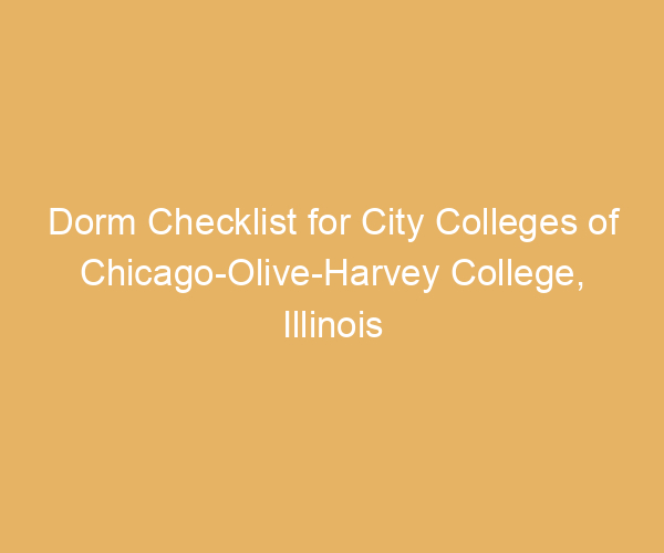 Dorm Checklist for City Colleges of Chicago-Olive-Harvey College,  Illinois