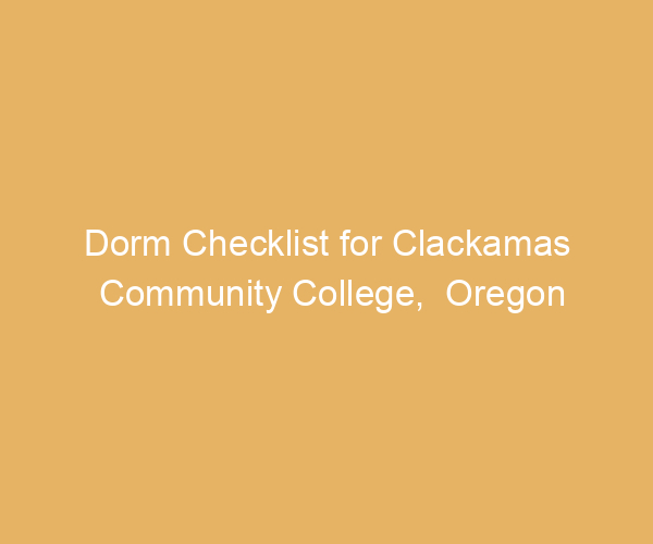 Dorm Checklist for Clackamas Community College,  Oregon