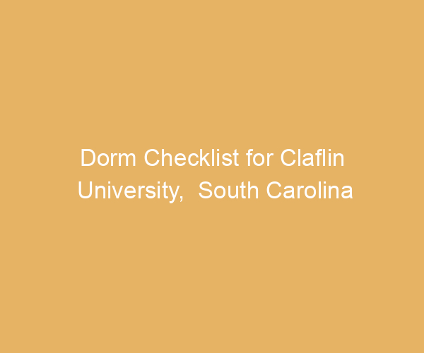 Dorm Checklist for Claflin University,  South Carolina