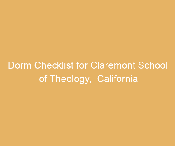 Dorm Checklist for Claremont School of Theology,  California