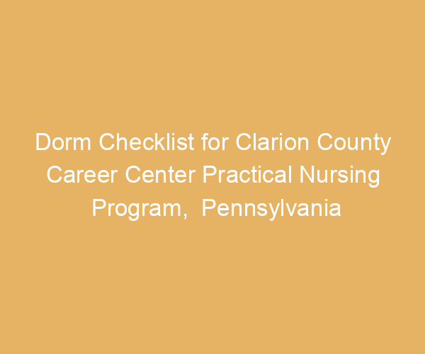 Dorm Checklist for Clarion County Career Center Practical Nursing Program,  Pennsylvania