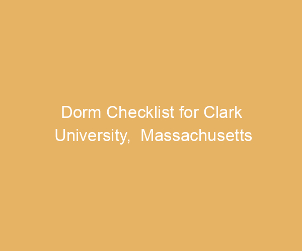 Dorm Checklist for Clark University,  Massachusetts