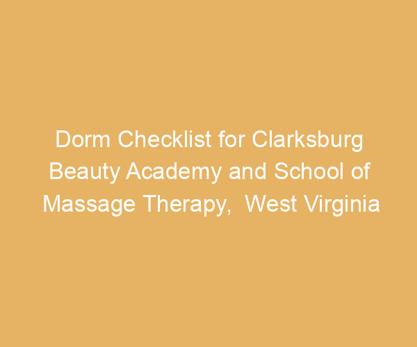 Dorm Checklist for Clarksburg Beauty Academy and School of Massage Therapy,  West Virginia