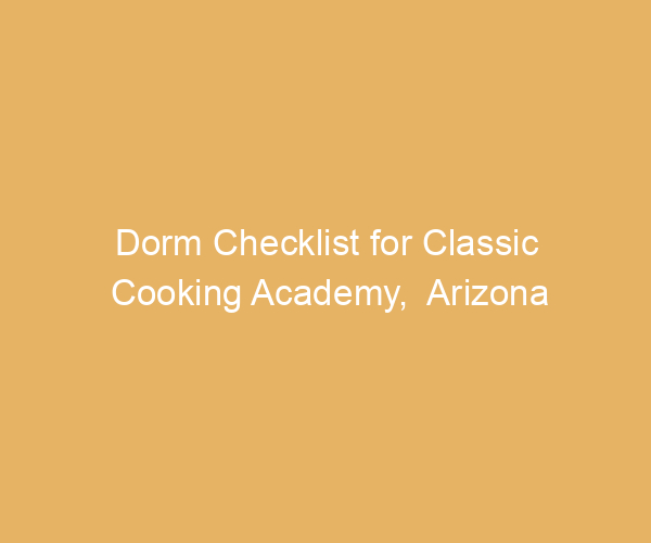 Dorm Checklist for Classic Cooking Academy,  Arizona