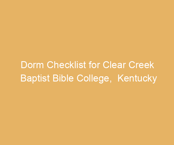 Dorm Checklist for Clear Creek Baptist Bible College,  Kentucky