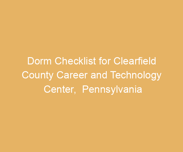 Dorm Checklist for Clearfield County Career and Technology Center,  Pennsylvania