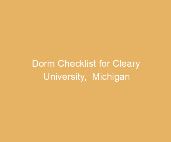 Dorm Checklist for Cleary University,  Michigan