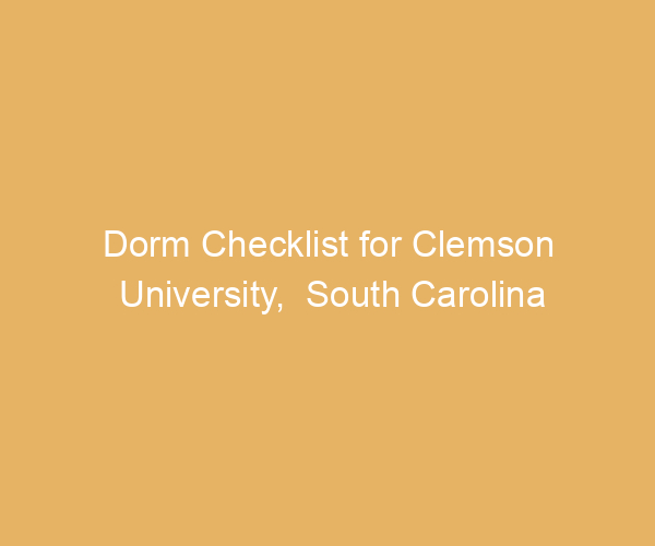 Dorm Checklist for Clemson University,  South Carolina