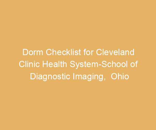 Dorm Checklist for Cleveland Clinic Health System-School of Diagnostic Imaging,  Ohio