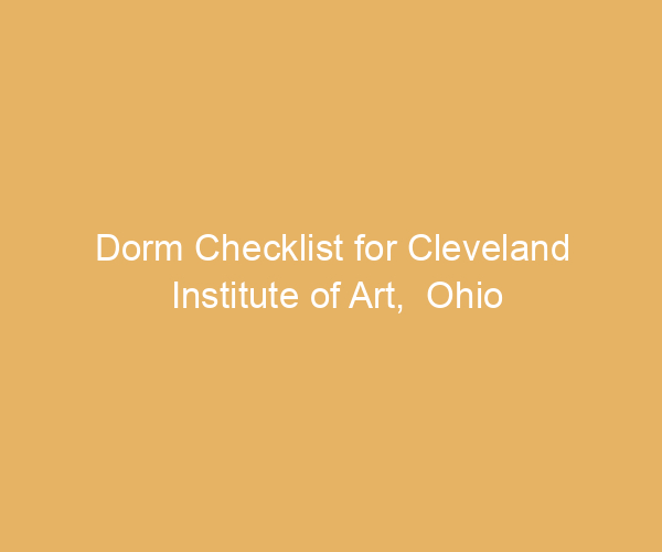 Dorm Checklist for Cleveland Institute of Art,  Ohio