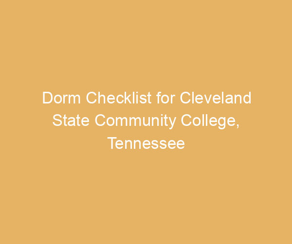 Dorm Checklist for Cleveland State Community College,  Tennessee