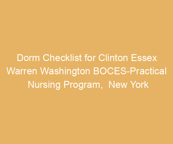 Dorm Checklist for Clinton Essex Warren Washington BOCES-Practical Nursing Program,  New York