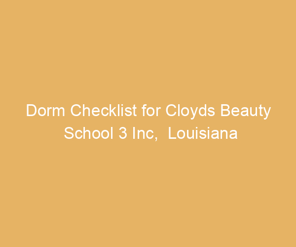 Dorm Checklist for Cloyds Beauty School 3 Inc,  Louisiana