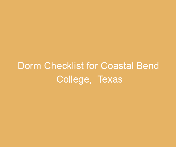 Dorm Checklist for Coastal Bend College,  Texas